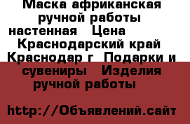 Маска африканская ручной работы, настенная › Цена ­ 5 000 - Краснодарский край, Краснодар г. Подарки и сувениры » Изделия ручной работы   